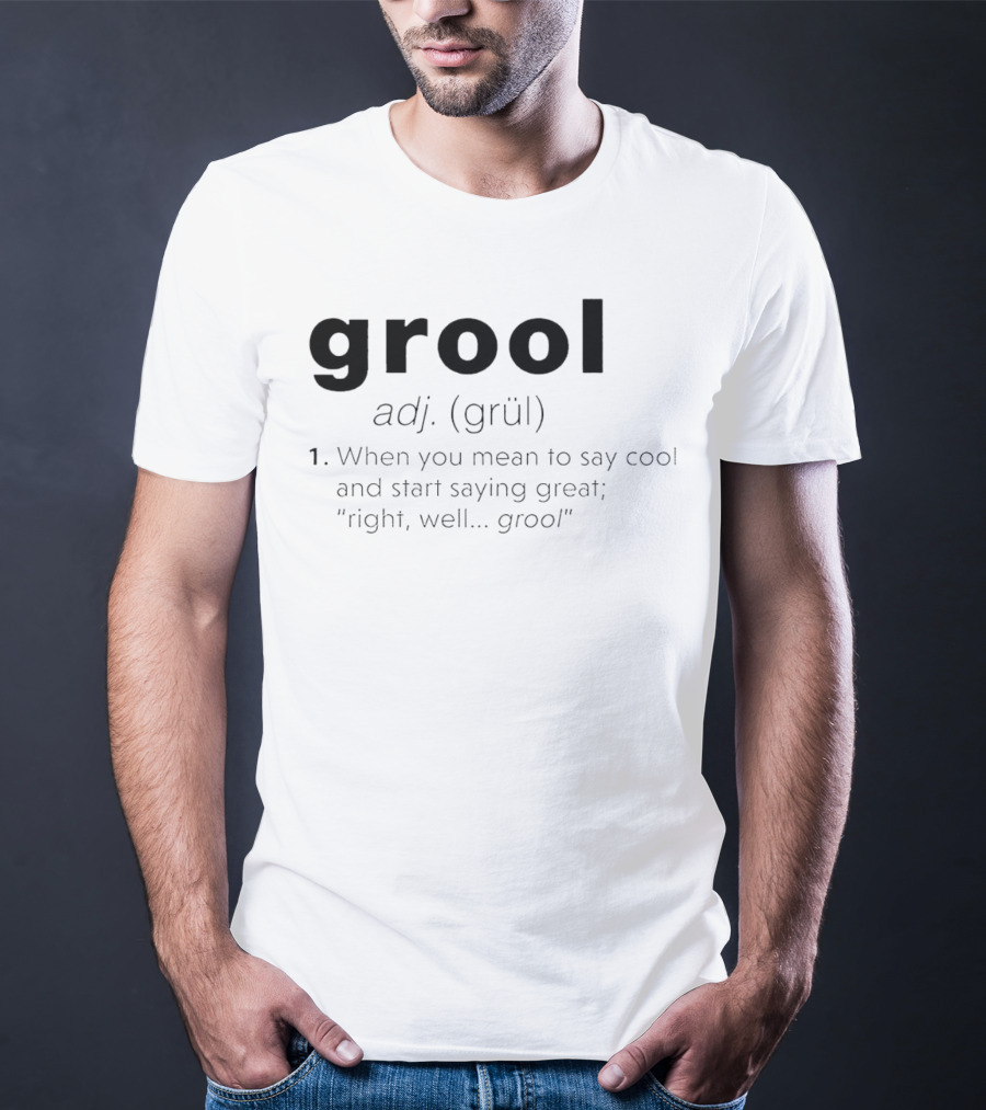 Grool Adj Definition When You Mean To Say Cool And Start Saying Great Right Well Grool T-Shirt