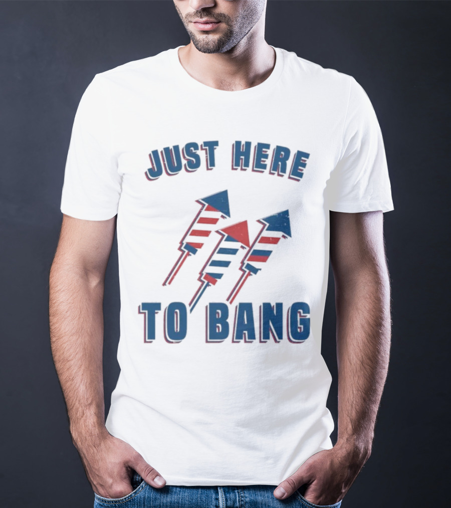Just Here To Bang Fireworks Red White Blue T-Shirt