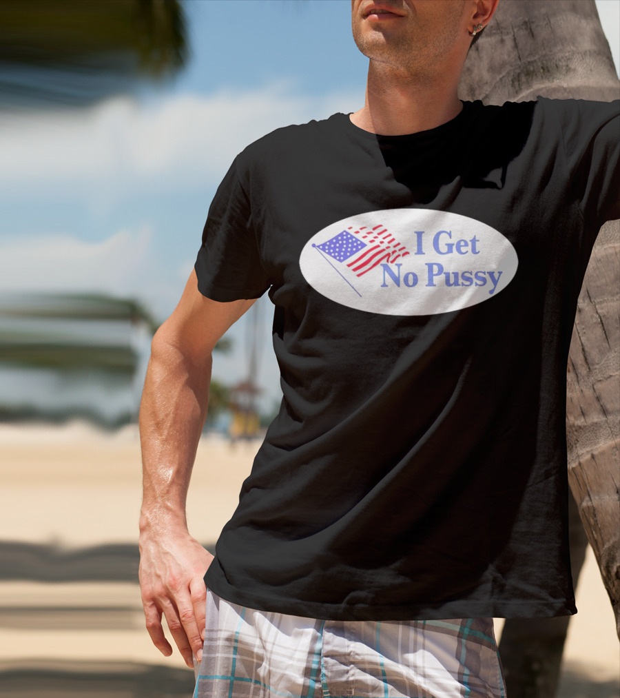 I Get No Pussy American Flag Patriotic Humor T-Shirt