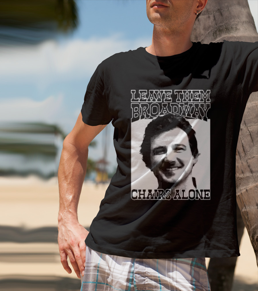 Leave Them Broadway Chairs Alone T-Shirt