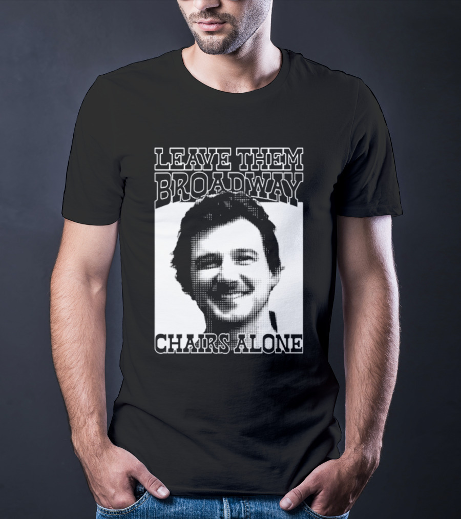 Leave Them Broadway Chairs Alone T-Shirt