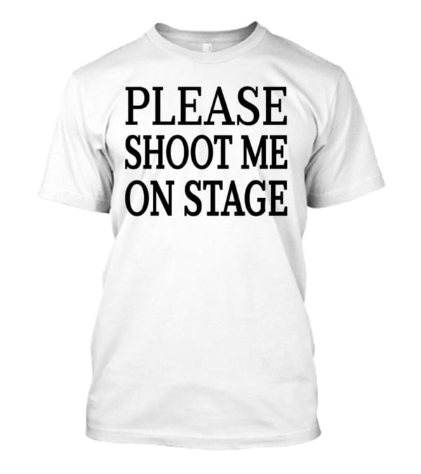 Please Shoot Me On Stage T-Shirt