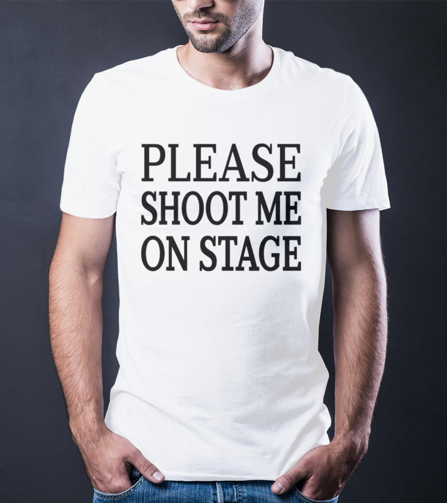 Please Shoot Me On Stage T-Shirt