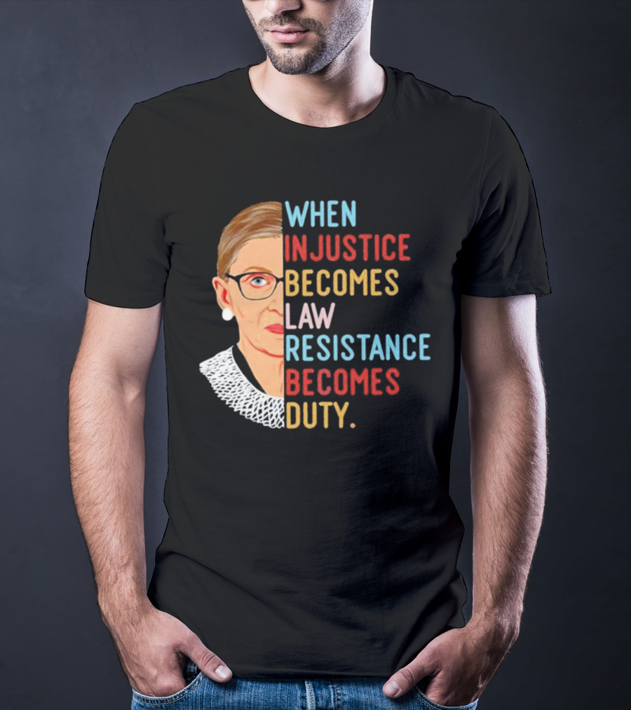 When Injustice Becomes Law Resistance Becomes Duty RBG Feminism Iconic T-Shirt
