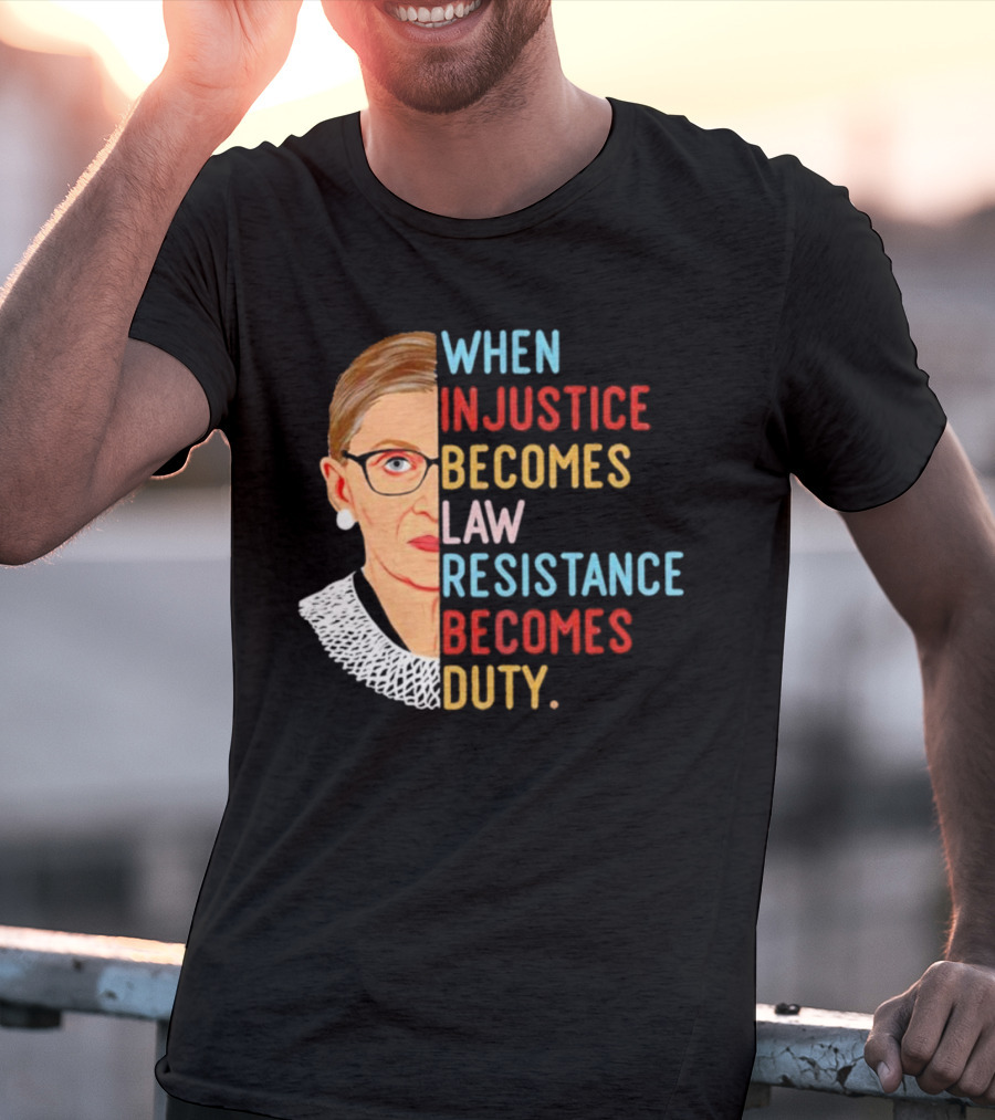 When Injustice Becomes Law Resistance Becomes Duty RBG Feminism Iconic T-Shirt