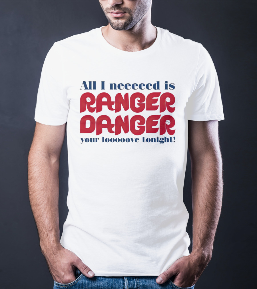 All I Neeeeed Is Ranger Danger Your Looooove Tonight Phillies T-Shirt