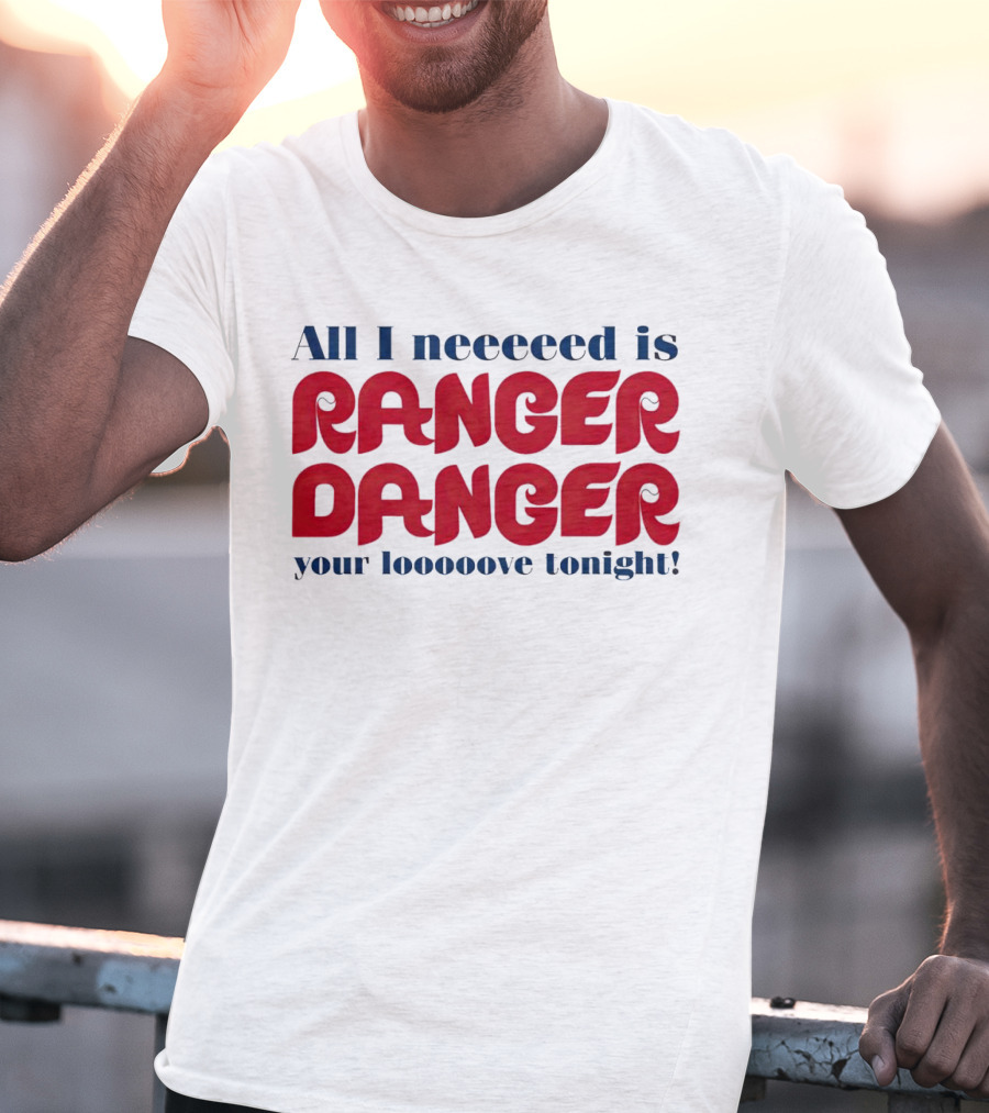 All I Neeeeed Is Ranger Danger Your Looooove Tonight Phillies T-Shirt