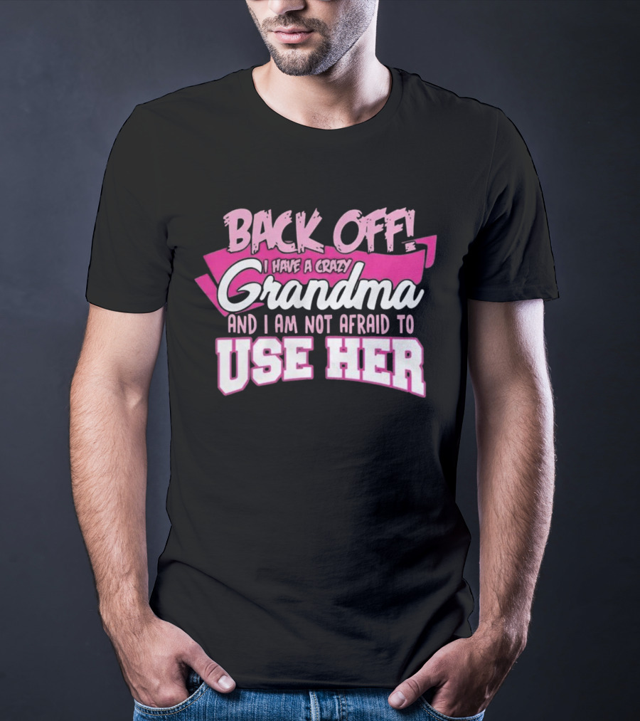 Back Off I Have A Crazy Grandma And I Am Not Afraid To Use Her T-Shirt