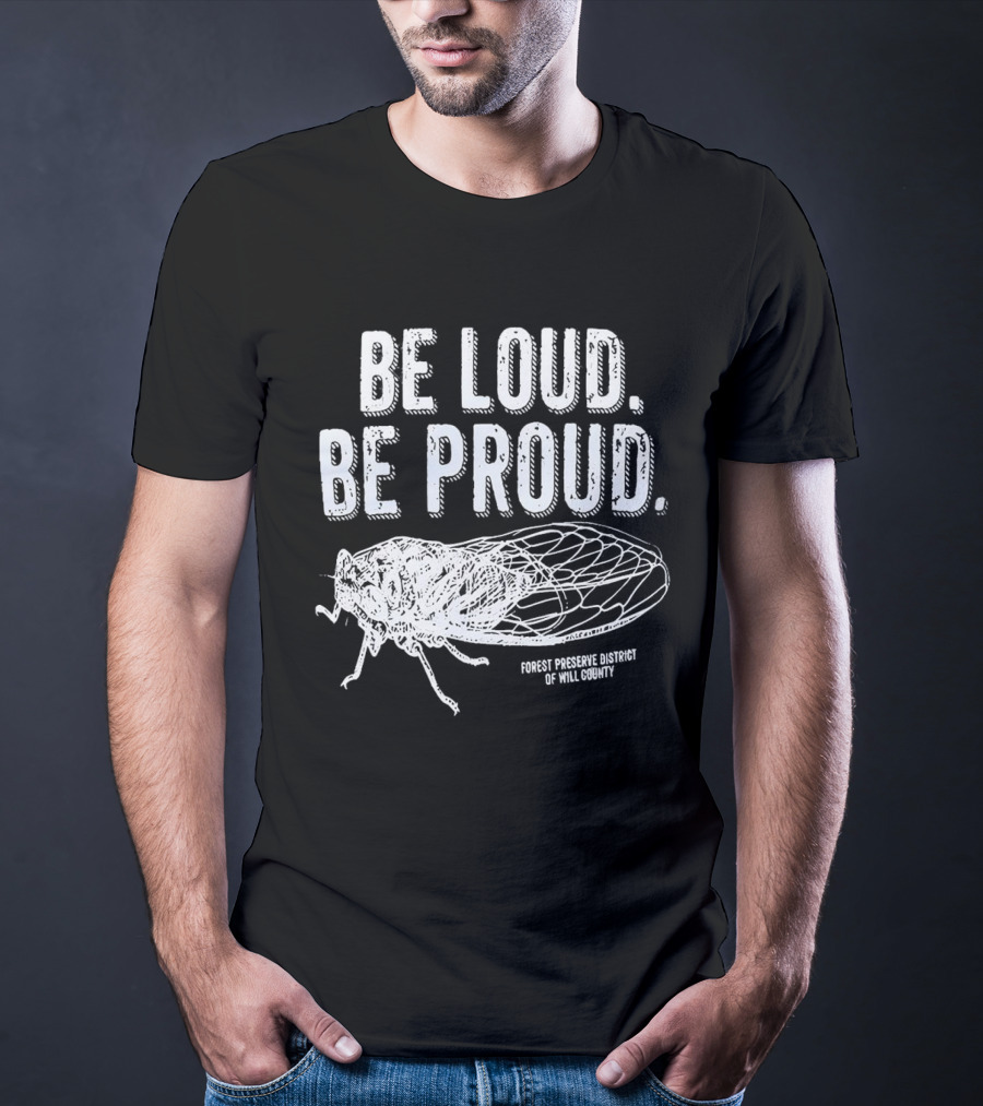 Be Loud Be Proud Cicada Forest Preserve District Of Will County T-Shirt