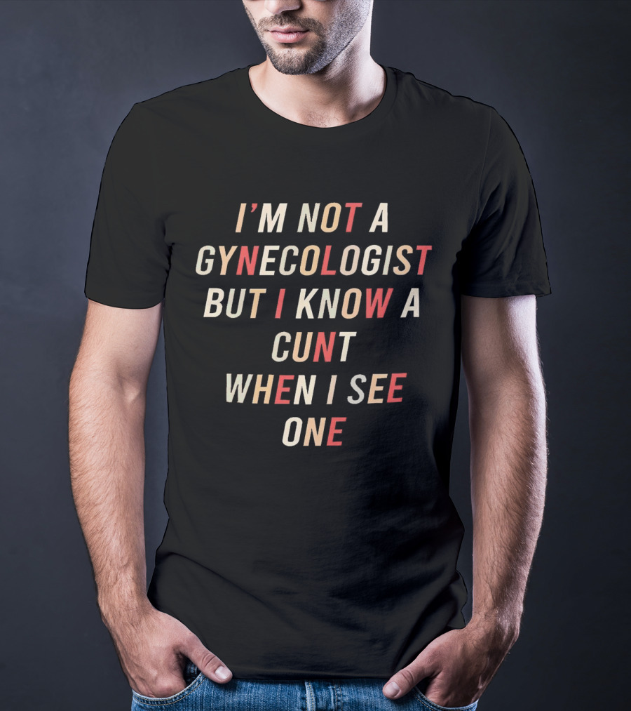 I’m Not A Gynecologist But I Know A Cunt When I See One T-Shirt