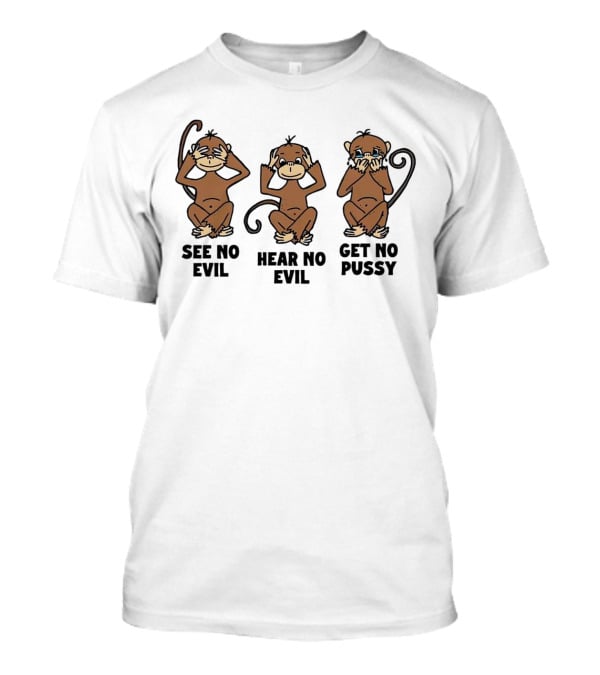 See No Evil Hear No Evil Get No Pussy Monkeys T-Shirt