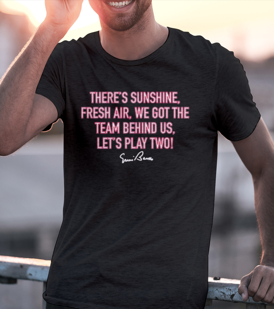 There's Sunshine Fresh Air We Got The Team Behind Us Let's Play Two Ernie Banks T-Shirt