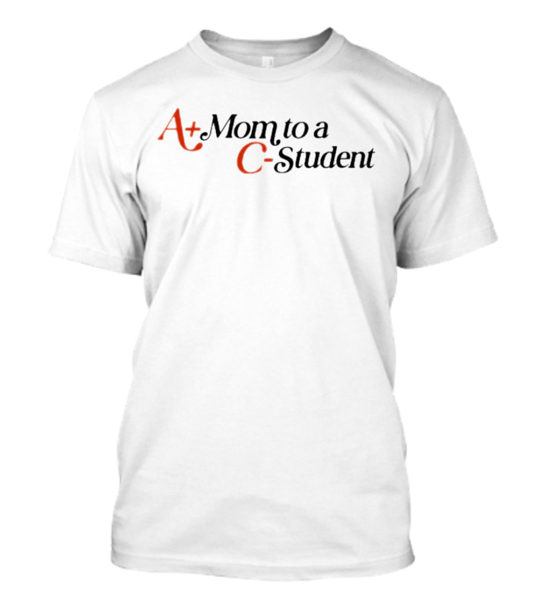 A+ Mom To A C- Student T-Shirt