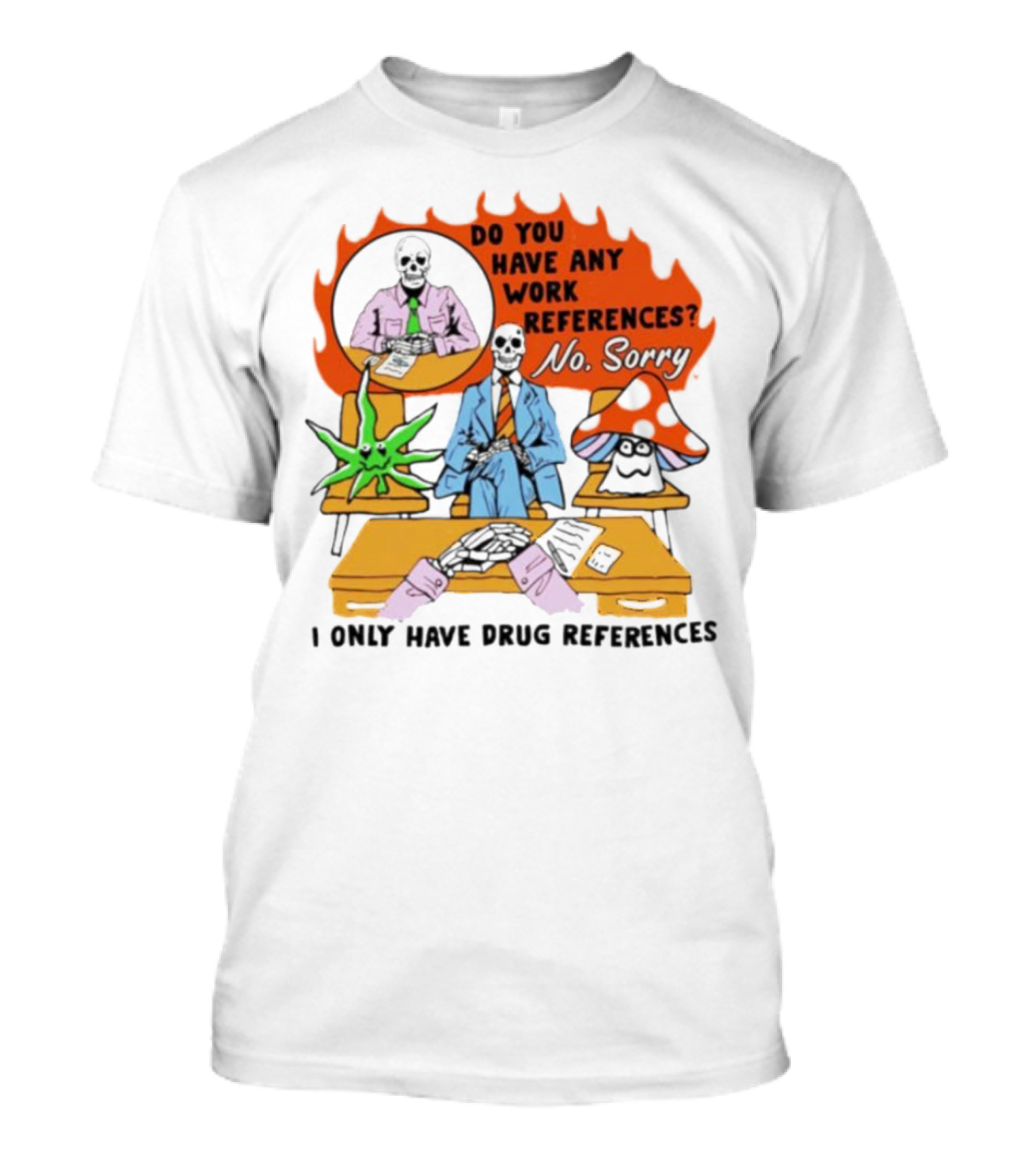 Do You Have Any Work References No Sorry I Only Have Drug References T-Shirt