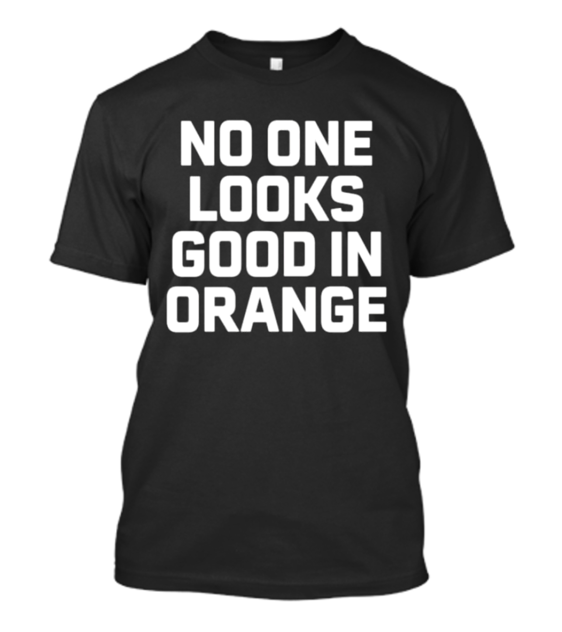 NO ONE LOOKS GOOD IN ORANGE T-Shirt