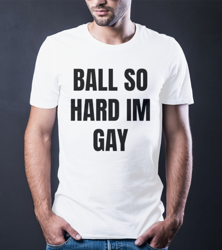 BALL SO HARD IM GAY T-Shirt