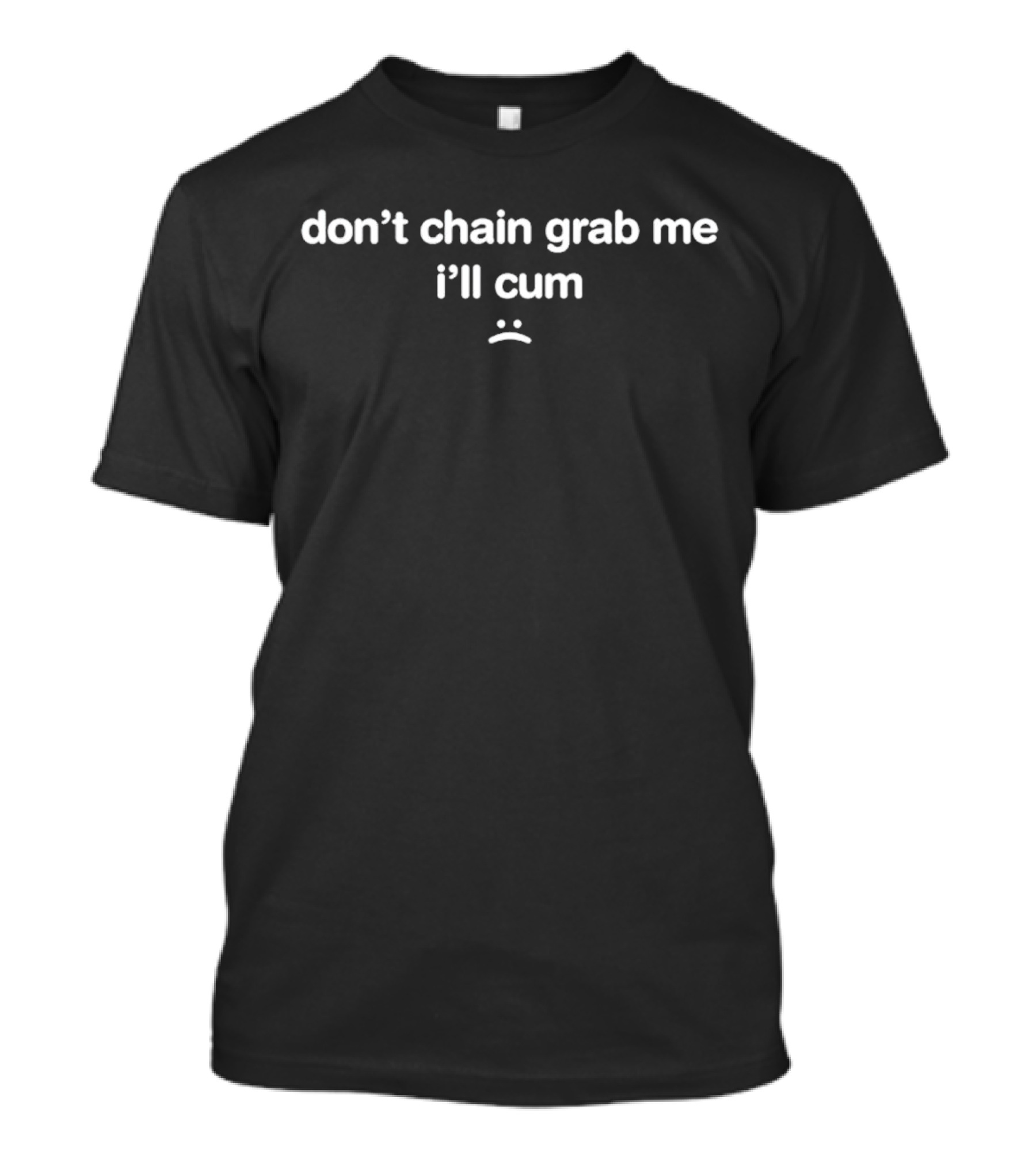 Don’t Chain Grab Me I’ll Cum Sad Face Emoji T-Shirt