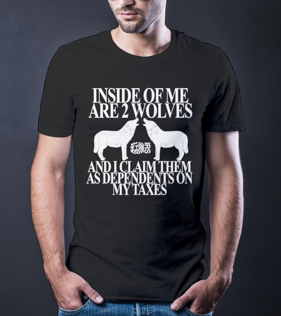 Inside Of Me Are 2 Wolves IRS And I Claim Them As Dependents On My Taxes T-Shirt
