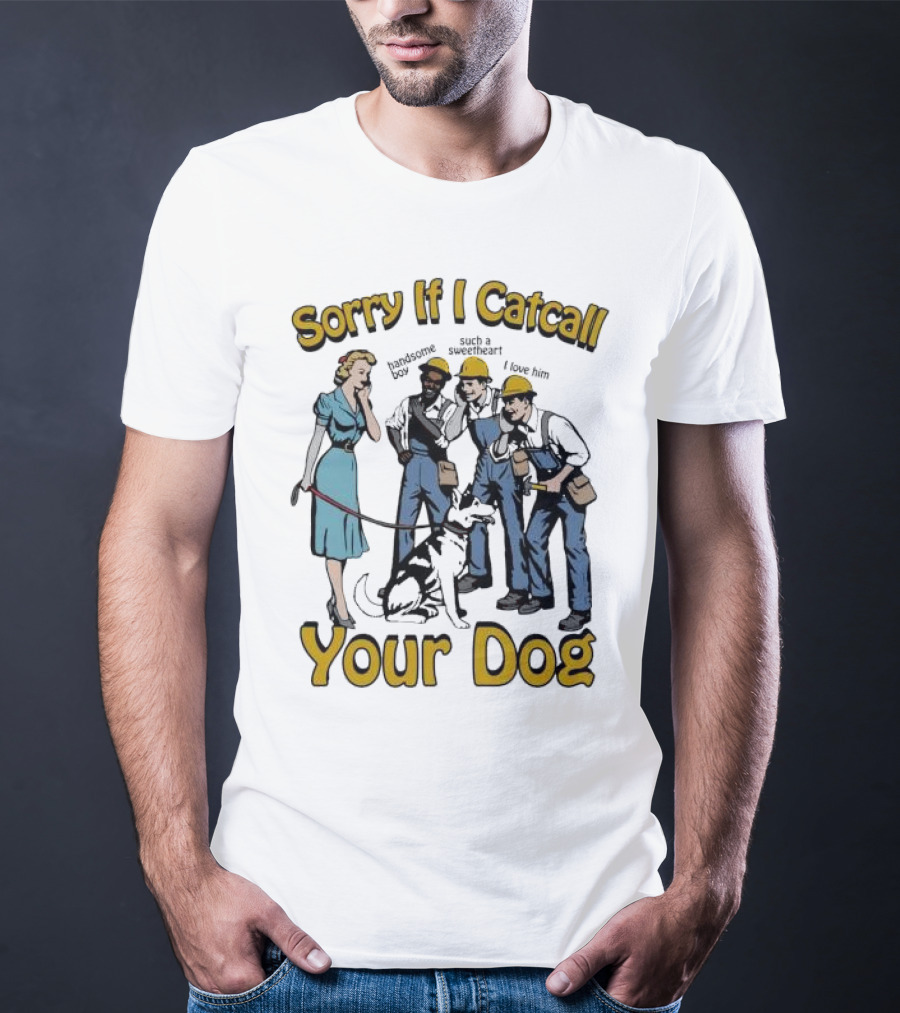 Sorry If I Catcall Your Dog Construction Workers Admire Sweetheart Dog T-Shirt