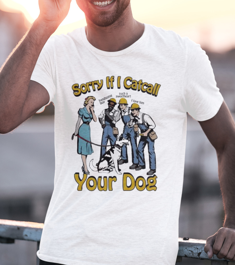 Sorry If I Catcall Your Dog Construction Workers Admire Sweetheart Dog T-Shirt