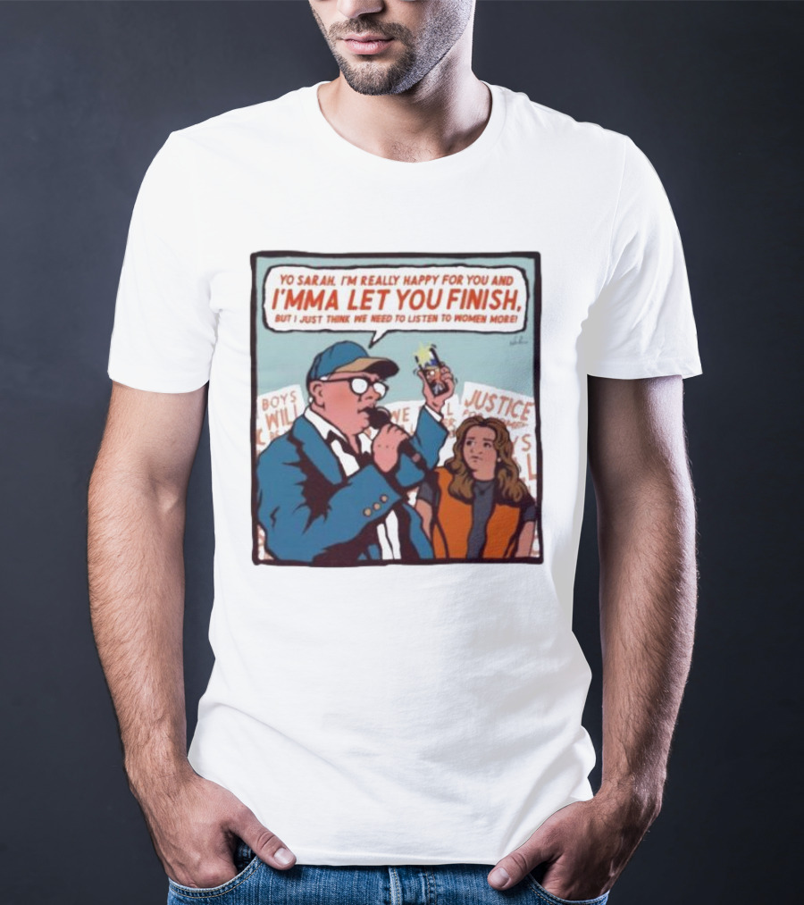 Yo Sarah I’m Really Happy For You And I’mma Let You Finish Listen To Women More Justice T-Shirt