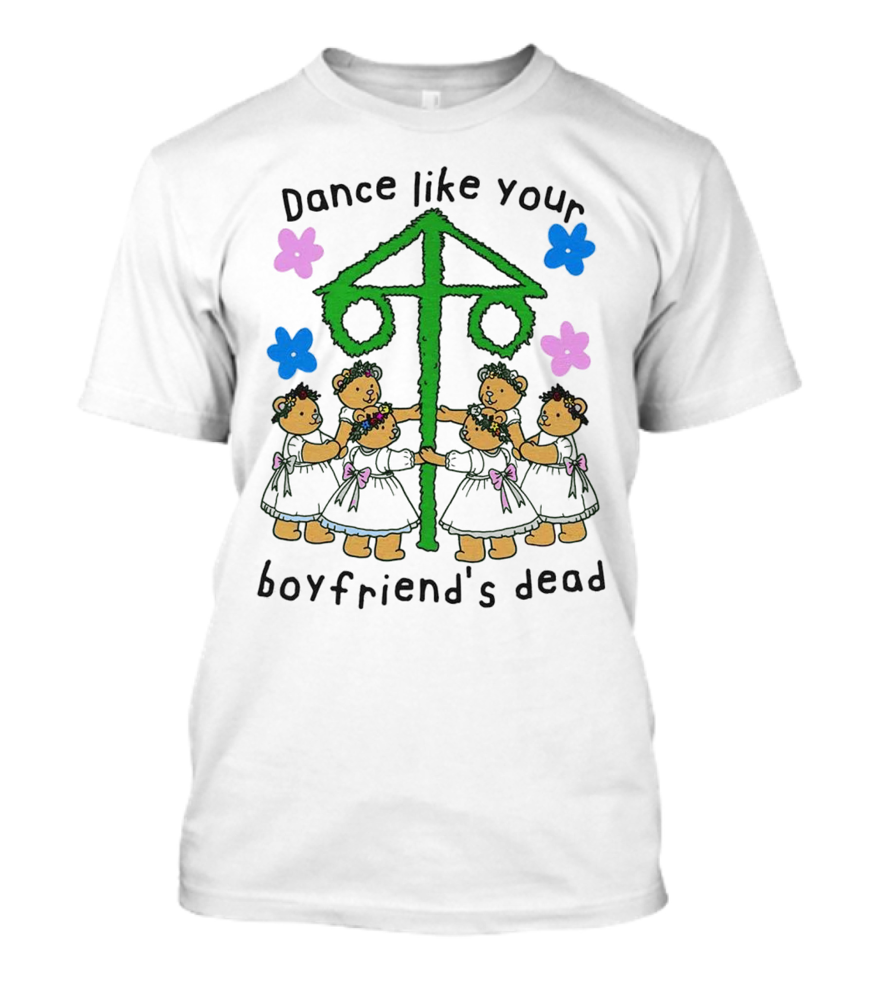 Dance Like Your Boyfriend’s Dead Funny Bear Dance With Flowers And Maypole T-Shirt