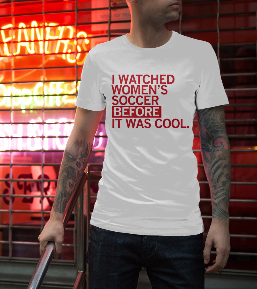 I Watched Women’s Soccer Before It Was Cool T-Shirt