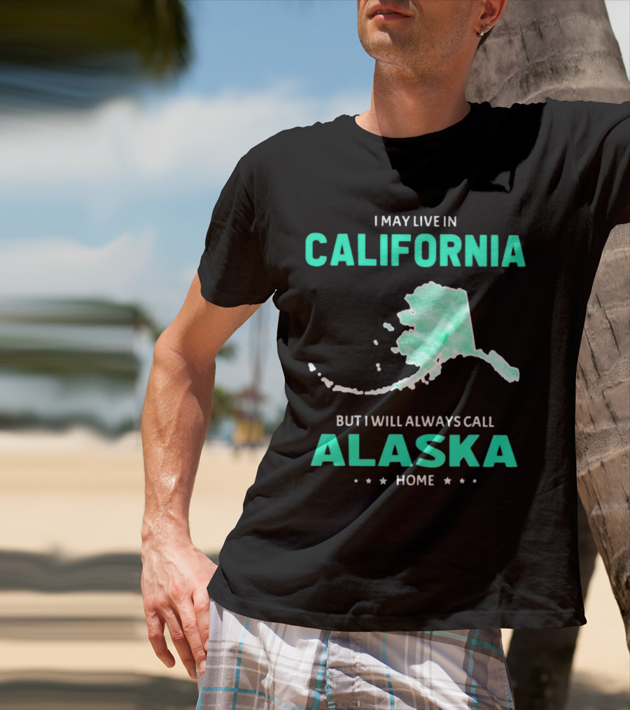 I May Live In California But I Will Always Call Alaska Home Map T-Shirt