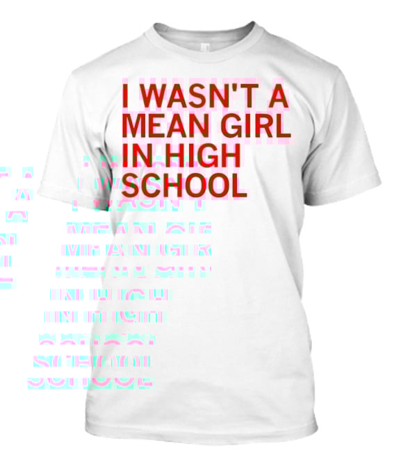 I Wasn't A Mean Girl In High School T-Shirt