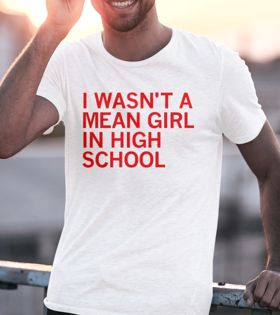 I Wasn't A Mean Girl In High School T-Shirt