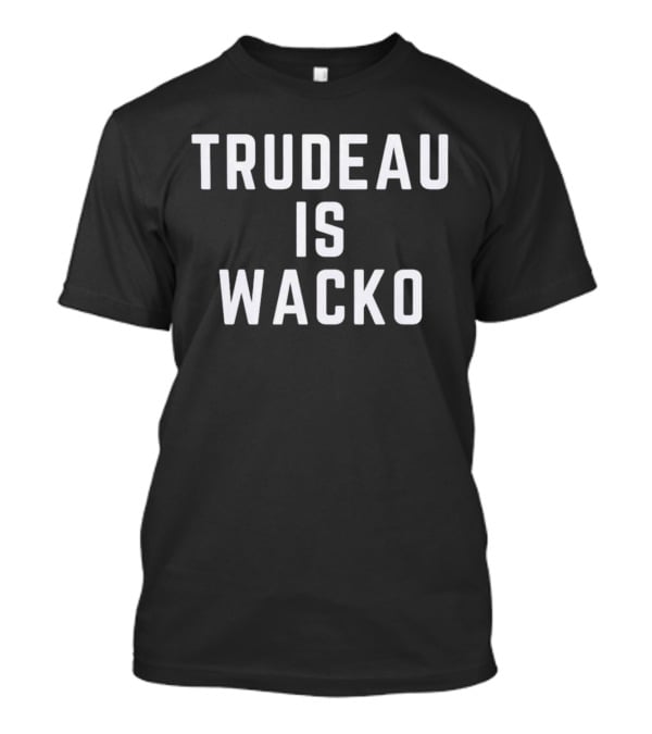 Trudeau Is Wacko T-Shirt