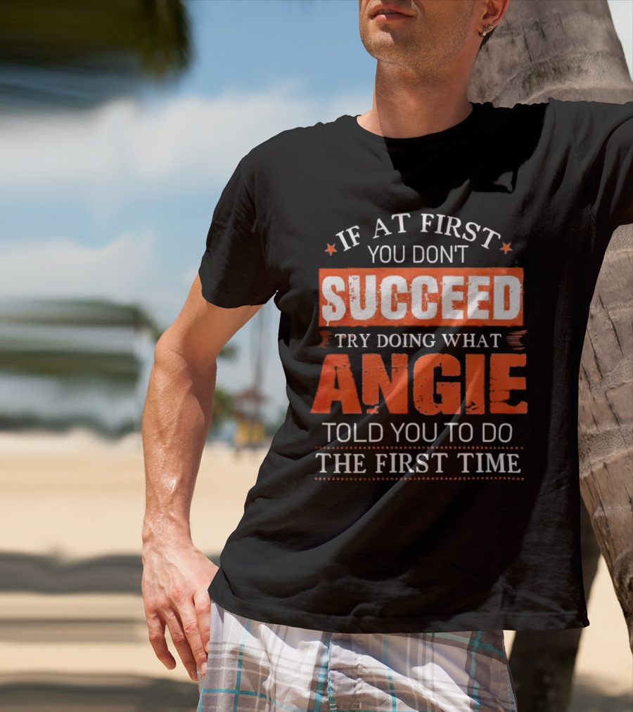 If At First You Don’t Succeed Try Doing What Angie Told You To Do The First Time T-Shirt
