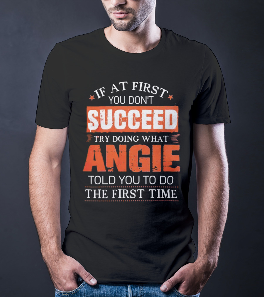 If At First You Don’t Succeed Try Doing What Angie Told You To Do The First Time T-Shirt
