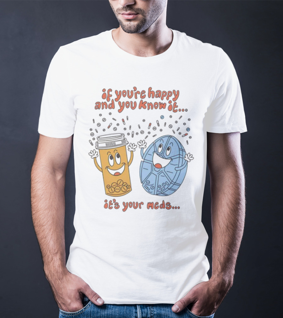 If You’re Happy And You Know It It’s Your Meds Dancing Capsule And Pill Bottle T-Shirt