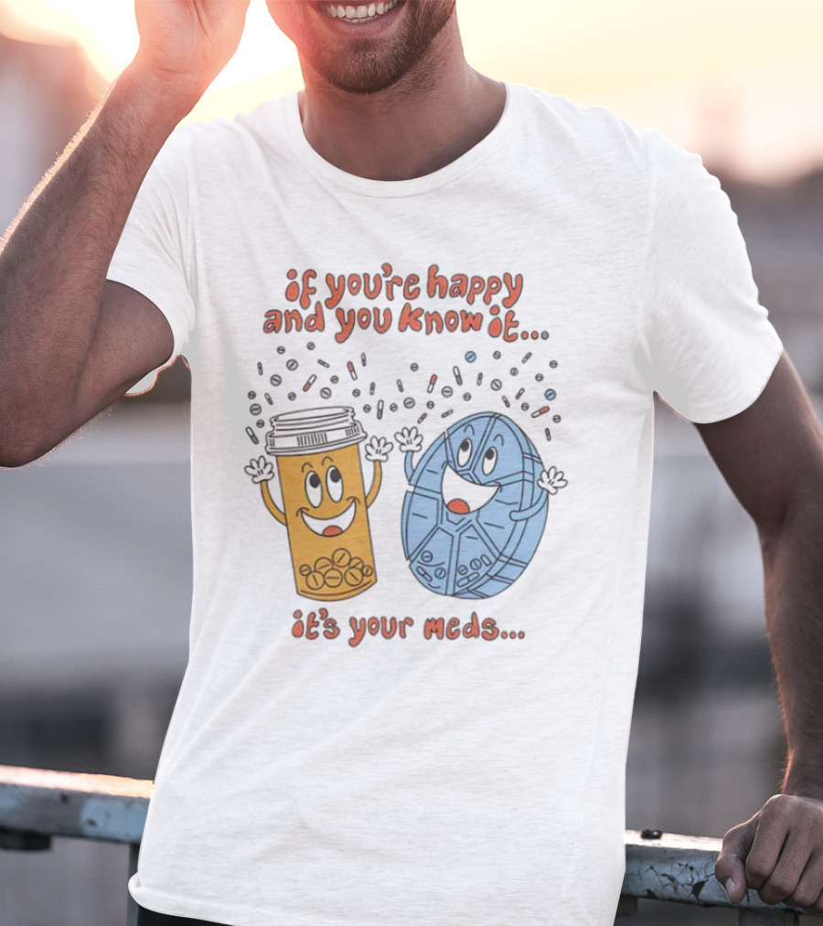 If You’re Happy And You Know It It’s Your Meds Dancing Capsule And Pill Bottle T-Shirt