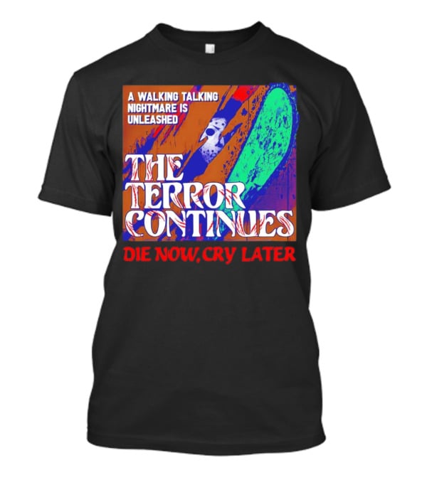 A Walking Talking Nightmare Is Unleashed The Terror Continues Die Now Cry Later T-Shirt