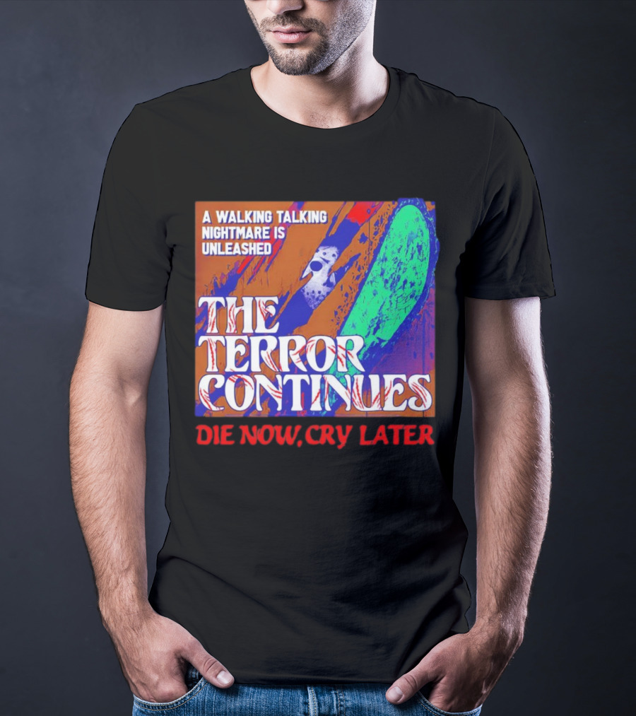 A Walking Talking Nightmare Is Unleashed The Terror Continues Die Now Cry Later T-Shirt