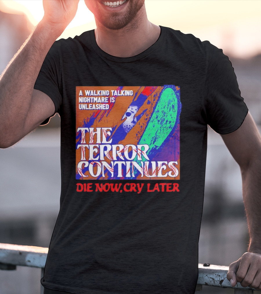 A Walking Talking Nightmare Is Unleashed The Terror Continues Die Now Cry Later T-Shirt