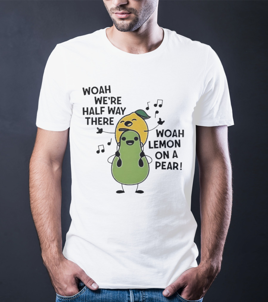 Woah We’re Half Way There Woah Lemon On A Pear Cute Singing Fruit Characters T-Shirt
