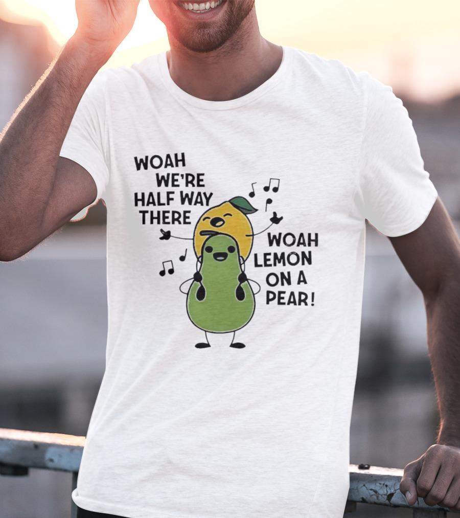 Woah We’re Half Way There Woah Lemon On A Pear Cute Singing Fruit Characters T-Shirt