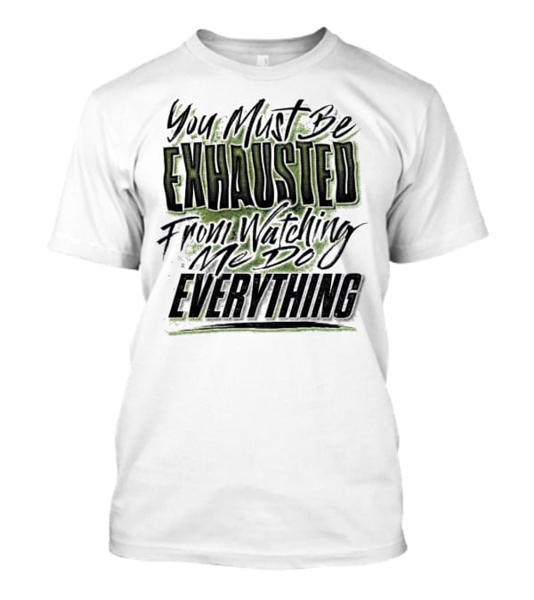 You Must Be Exhausted From Watching Me Do Everything T-Shirt