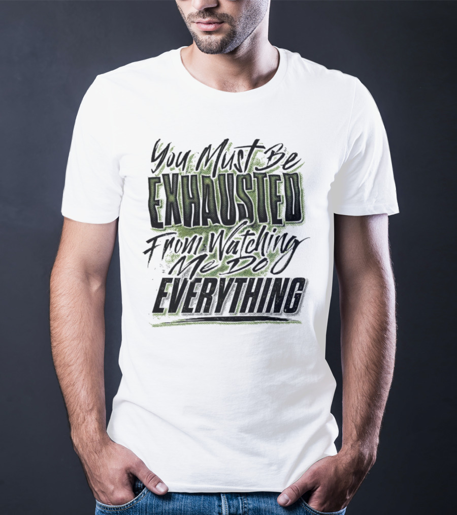You Must Be Exhausted From Watching Me Do Everything T-Shirt