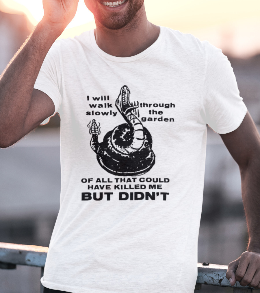 I Will Walk Slowly Through The Garden Snake Of All That Could Have Killed Me But Didn't T-Shirt