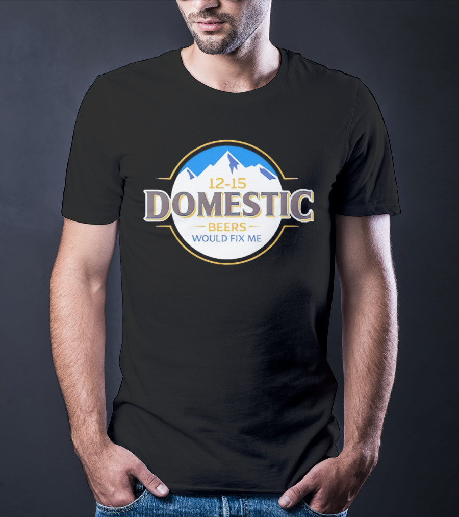 12-15 Domestic Beers Would Fix Me Alpine T-Shirt