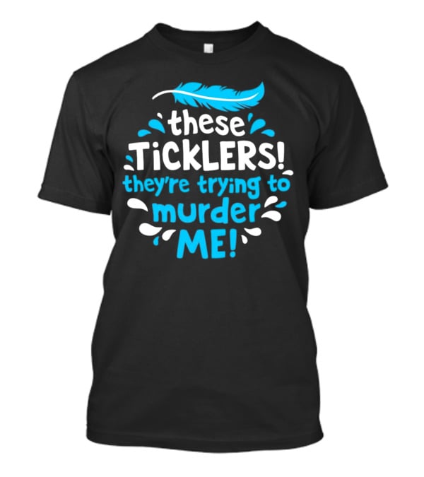These Ticklers They're Trying To Murder Me Feather T-Shirt