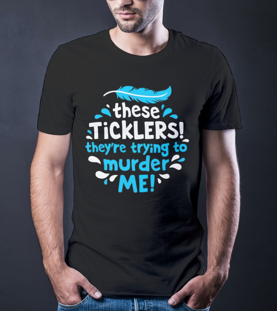 These Ticklers They're Trying To Murder Me Feather T-Shirt