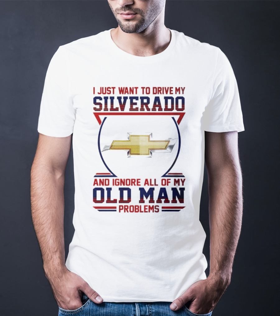 I Just Want To Drive My Chevrolet Silverado And Ignore All Of My Old Man Problems T-Shirt