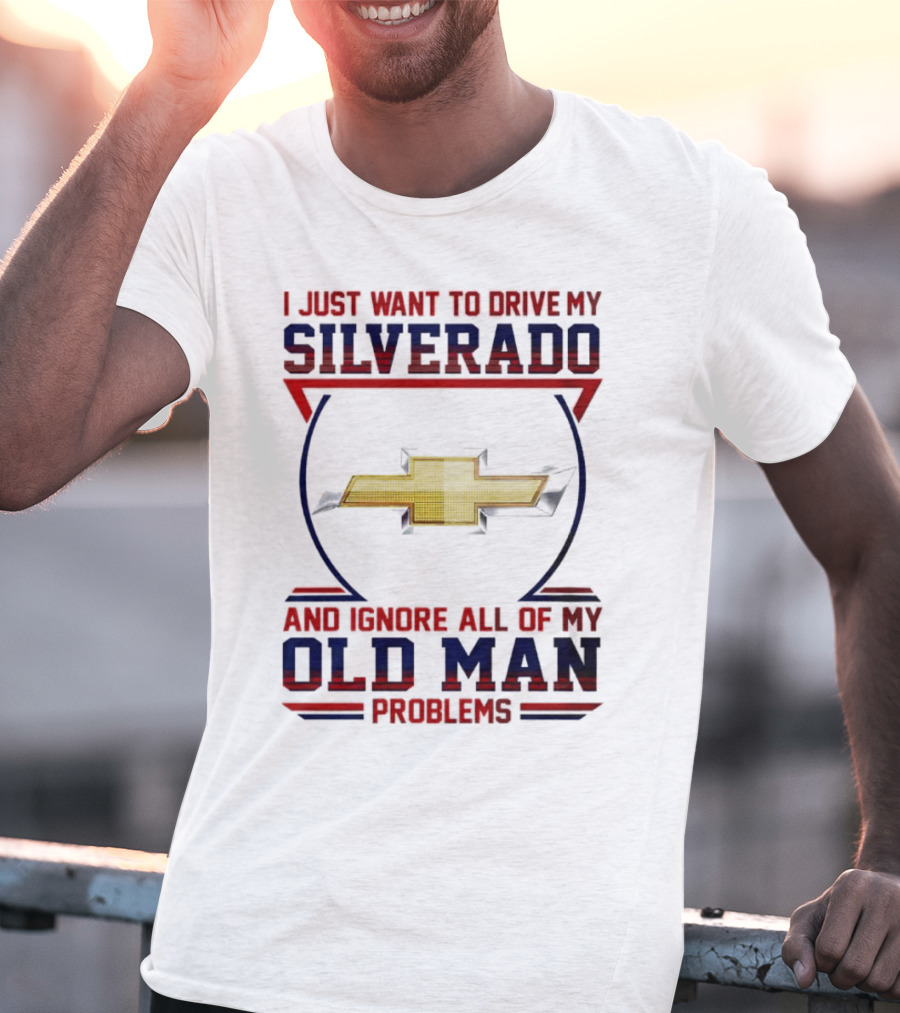 I Just Want To Drive My Chevrolet Silverado And Ignore All Of My Old Man Problems T-Shirt