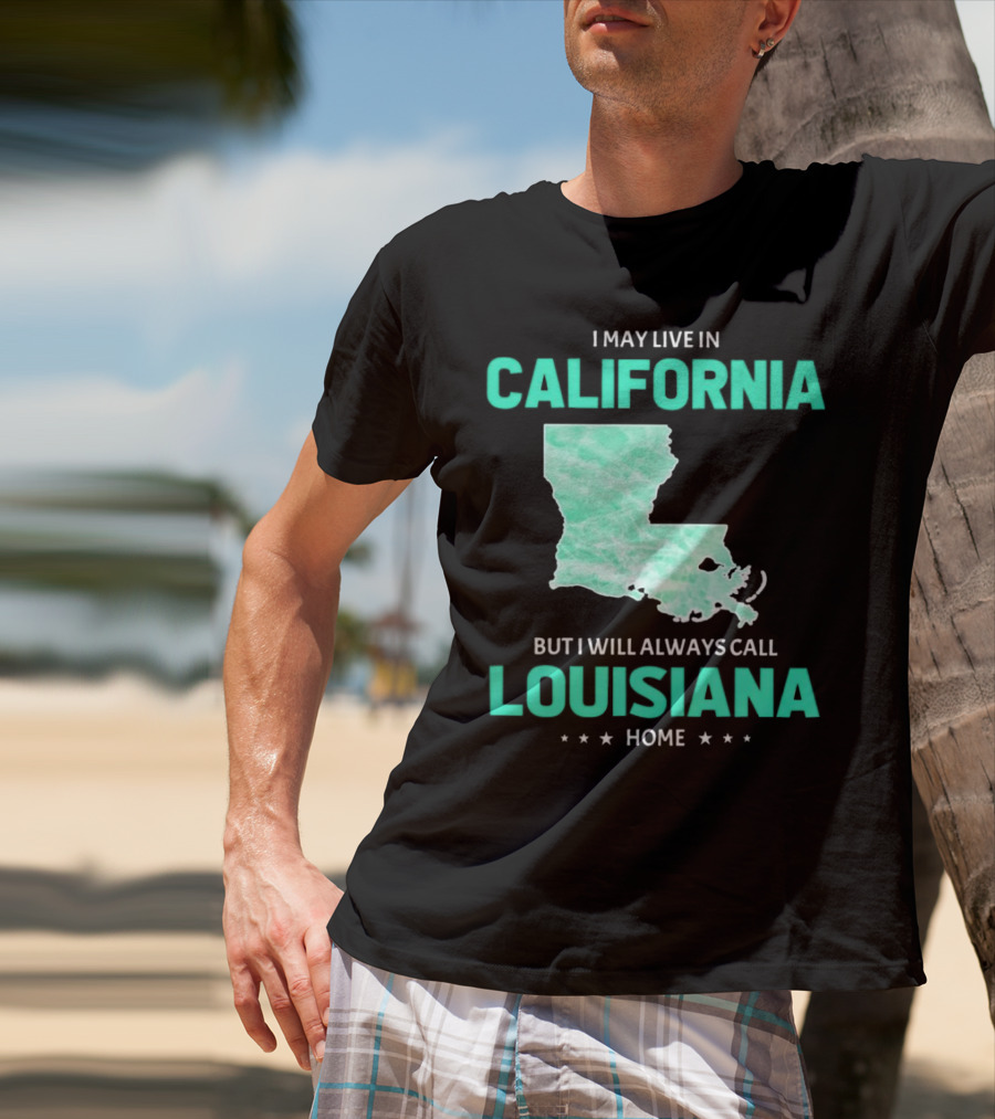 I May Live In California But I Will Always Call Louisiana Home With Map T-Shirt