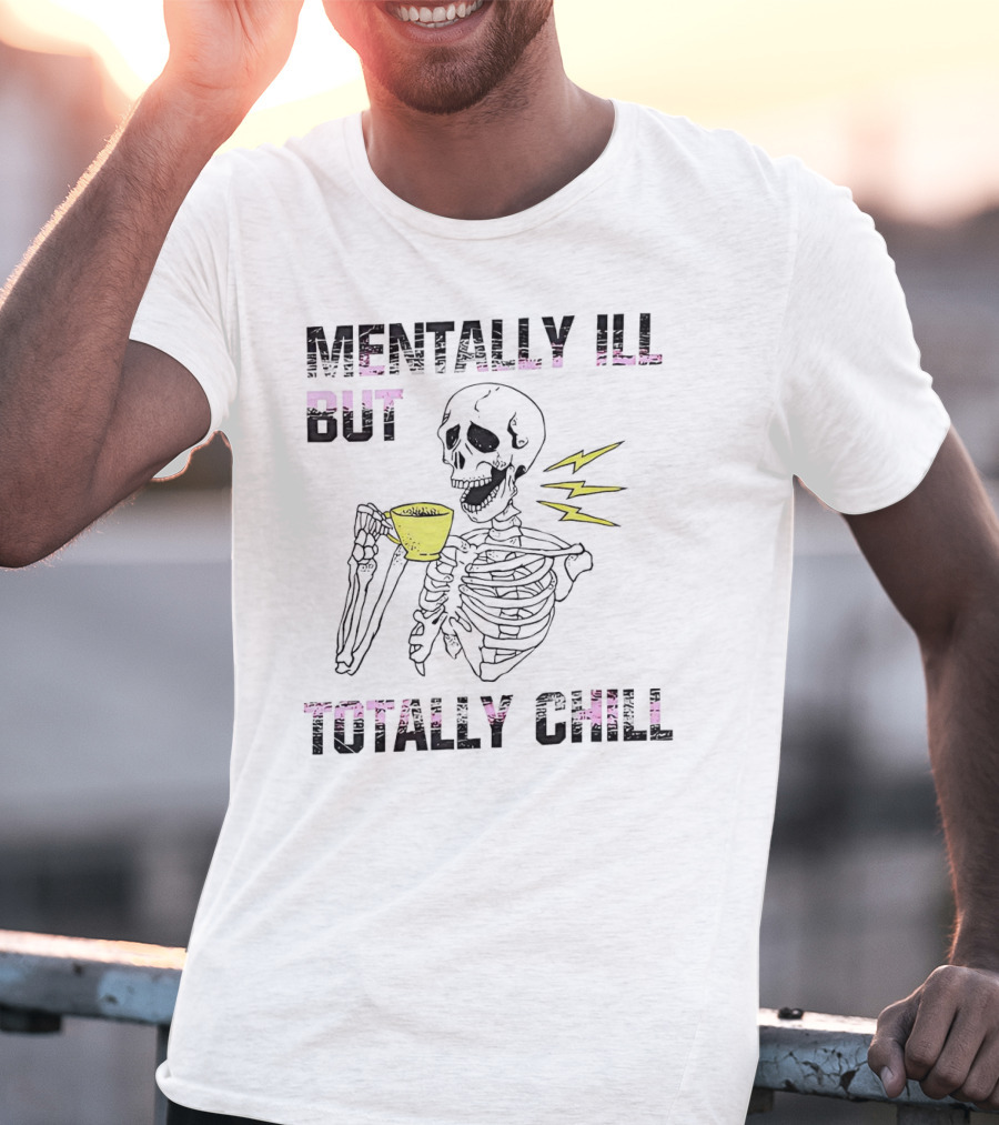 Mentally Ill But Totally Chill Skeleton Drink Coffee T-Shirt